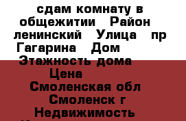 сдам комнату в общежитии › Район ­ ленинский › Улица ­ пр.Гагарина › Дом ­ 60/1 › Этажность дома ­ 5 › Цена ­ 6 000 - Смоленская обл., Смоленск г. Недвижимость » Квартиры аренда   . Смоленская обл.,Смоленск г.